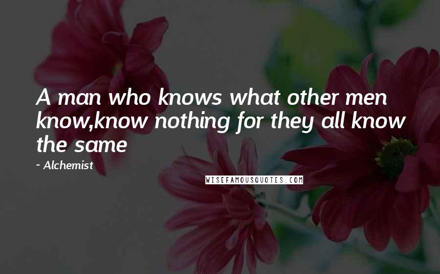 Alchemist Quotes: A man who knows what other men know,know nothing for they all know the same