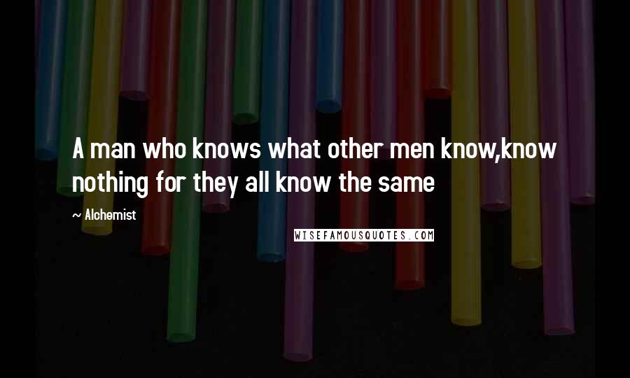 Alchemist Quotes: A man who knows what other men know,know nothing for they all know the same