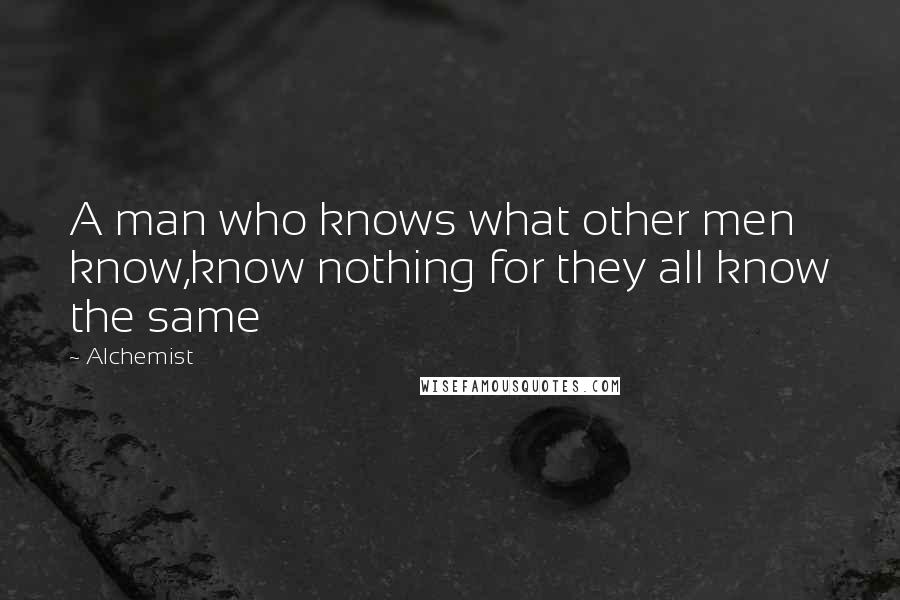 Alchemist Quotes: A man who knows what other men know,know nothing for they all know the same