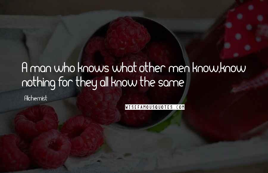 Alchemist Quotes: A man who knows what other men know,know nothing for they all know the same