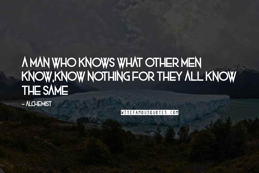 Alchemist Quotes: A man who knows what other men know,know nothing for they all know the same