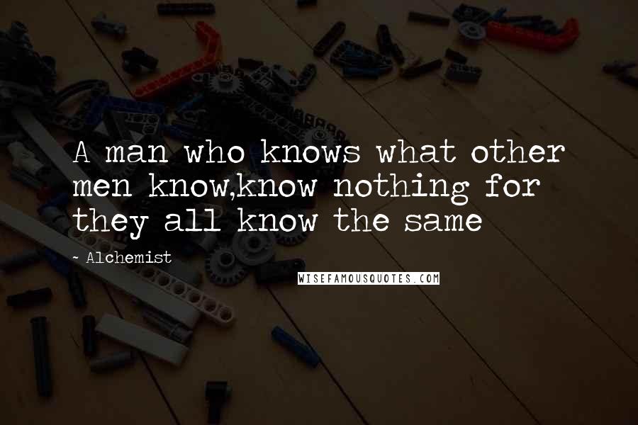 Alchemist Quotes: A man who knows what other men know,know nothing for they all know the same