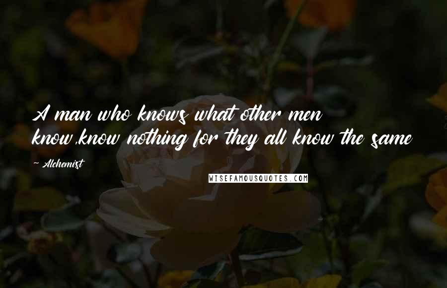 Alchemist Quotes: A man who knows what other men know,know nothing for they all know the same