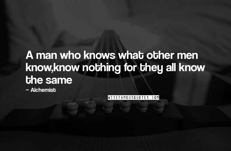 Alchemist Quotes: A man who knows what other men know,know nothing for they all know the same