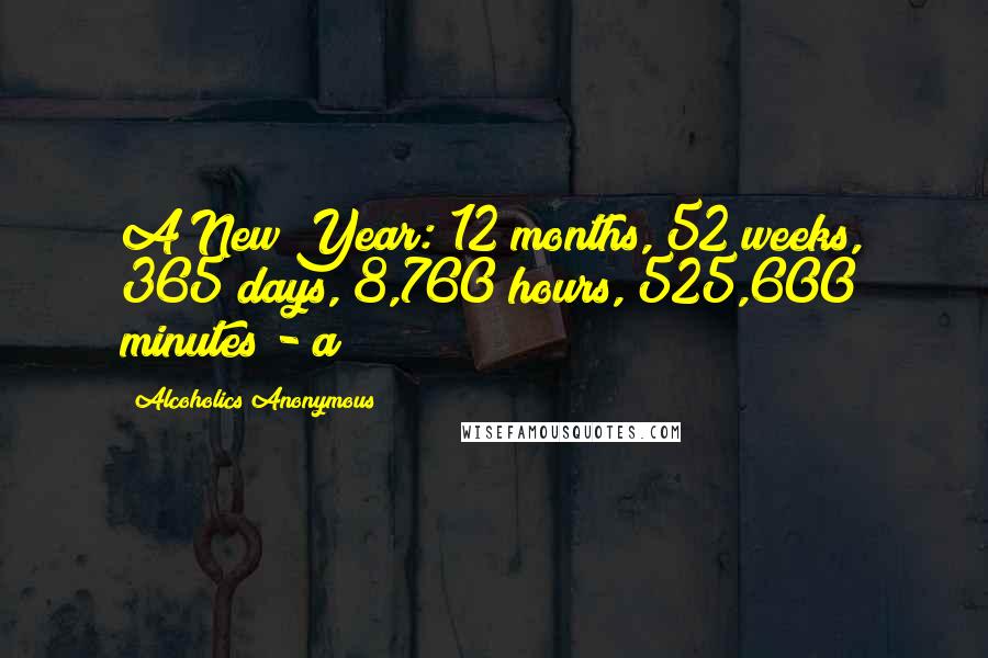 Alcoholics Anonymous Quotes: A New Year: 12 months, 52 weeks, 365 days, 8,760 hours, 525,600 minutes - a