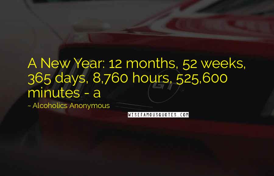 Alcoholics Anonymous Quotes: A New Year: 12 months, 52 weeks, 365 days, 8,760 hours, 525,600 minutes - a