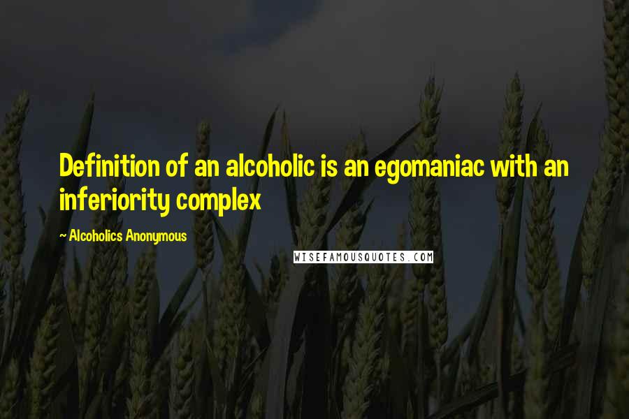 Alcoholics Anonymous Quotes: Definition of an alcoholic is an egomaniac with an inferiority complex