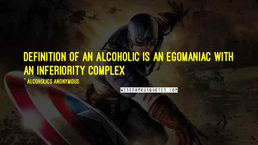 Alcoholics Anonymous Quotes: Definition of an alcoholic is an egomaniac with an inferiority complex