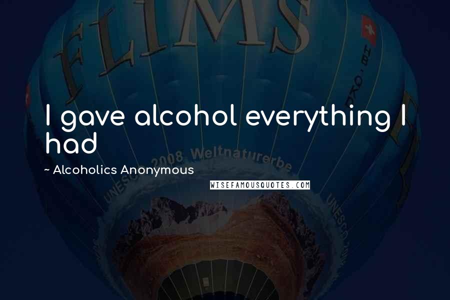 Alcoholics Anonymous Quotes: I gave alcohol everything I had