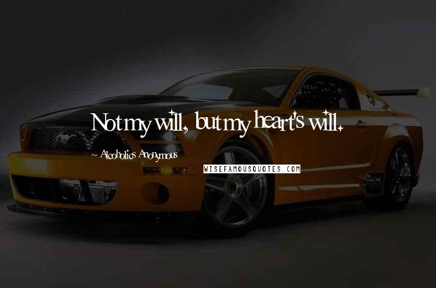 Alcoholics Anonymous Quotes: Not my will, but my heart's will.