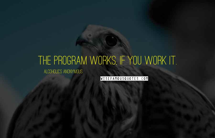 Alcoholics Anonymous Quotes: The program works, if you work it.