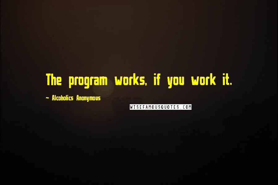 Alcoholics Anonymous Quotes: The program works, if you work it.