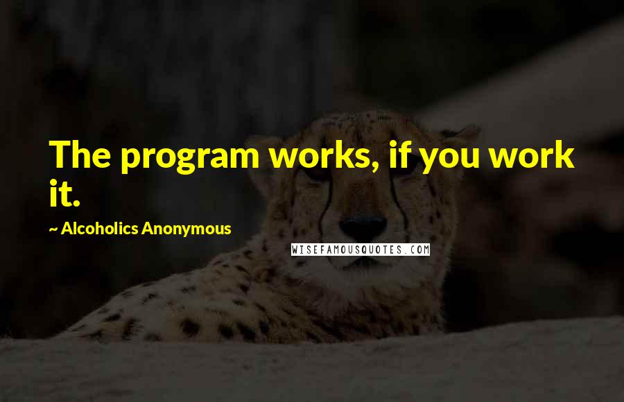 Alcoholics Anonymous Quotes: The program works, if you work it.