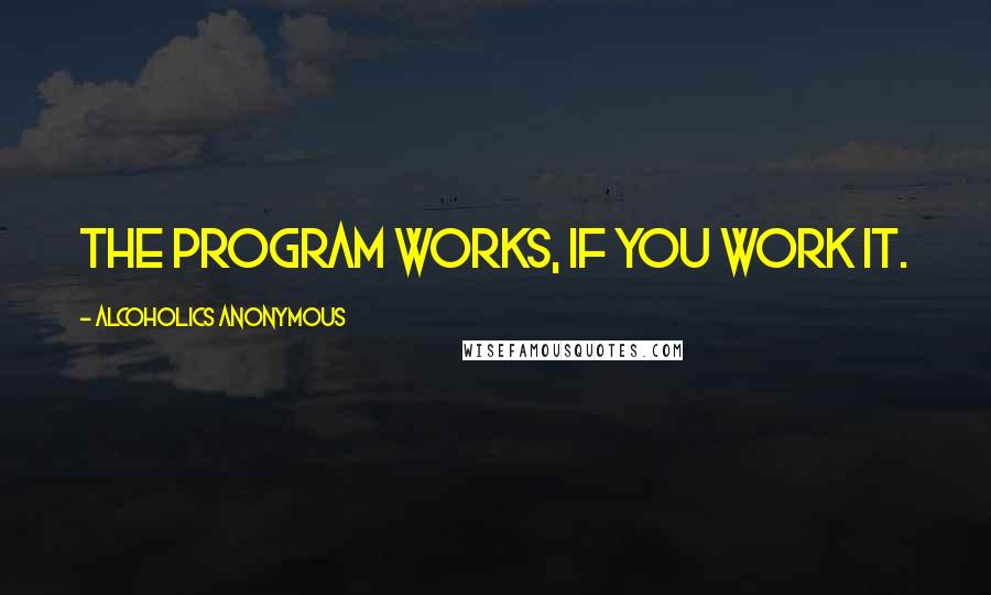 Alcoholics Anonymous Quotes: The program works, if you work it.