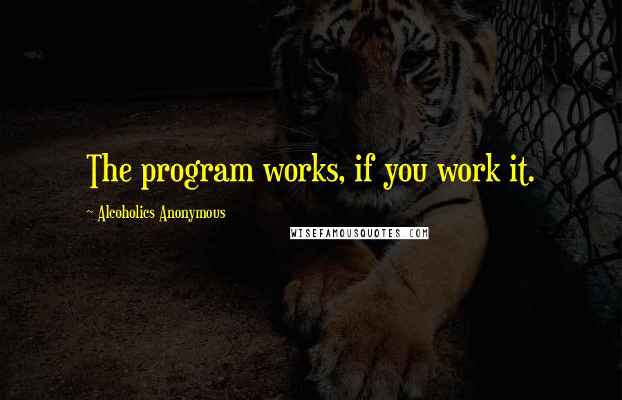 Alcoholics Anonymous Quotes: The program works, if you work it.