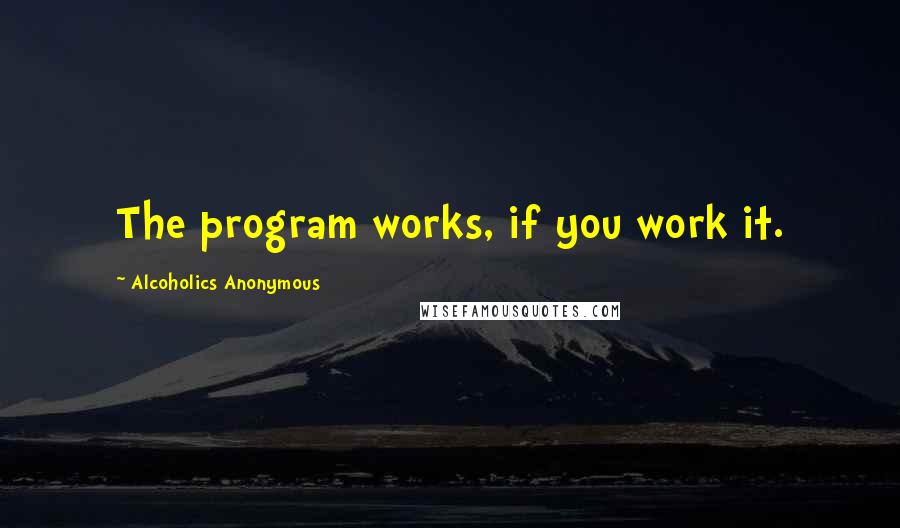 Alcoholics Anonymous Quotes: The program works, if you work it.