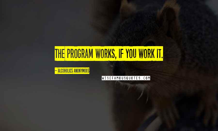 Alcoholics Anonymous Quotes: The program works, if you work it.