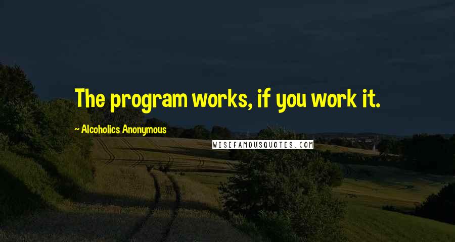 Alcoholics Anonymous Quotes: The program works, if you work it.