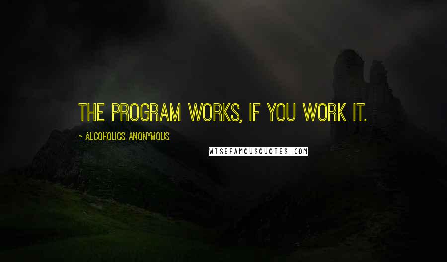 Alcoholics Anonymous Quotes: The program works, if you work it.