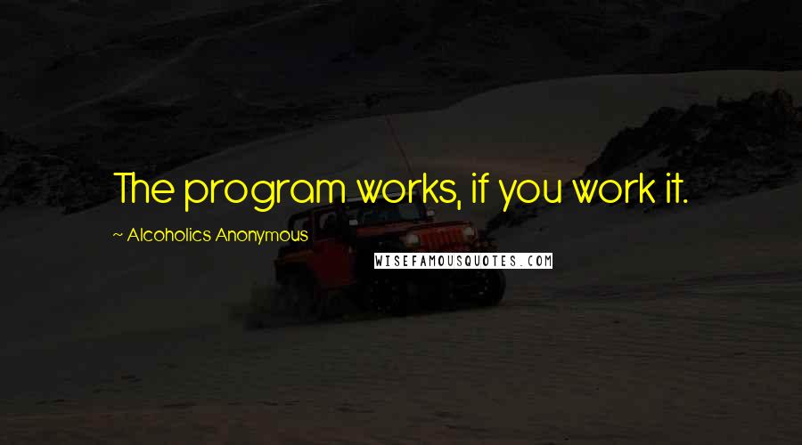Alcoholics Anonymous Quotes: The program works, if you work it.