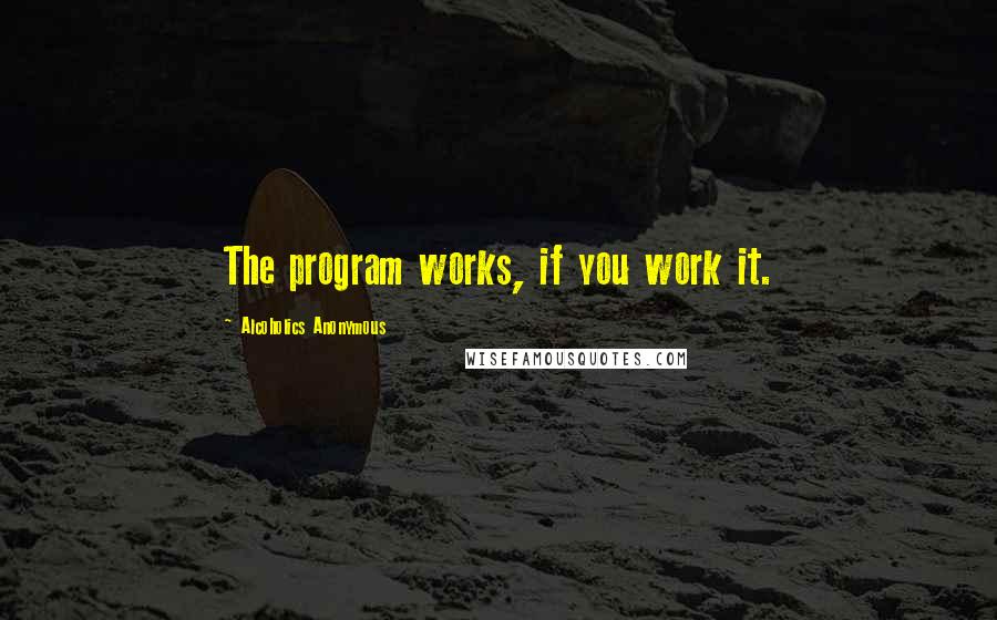 Alcoholics Anonymous Quotes: The program works, if you work it.