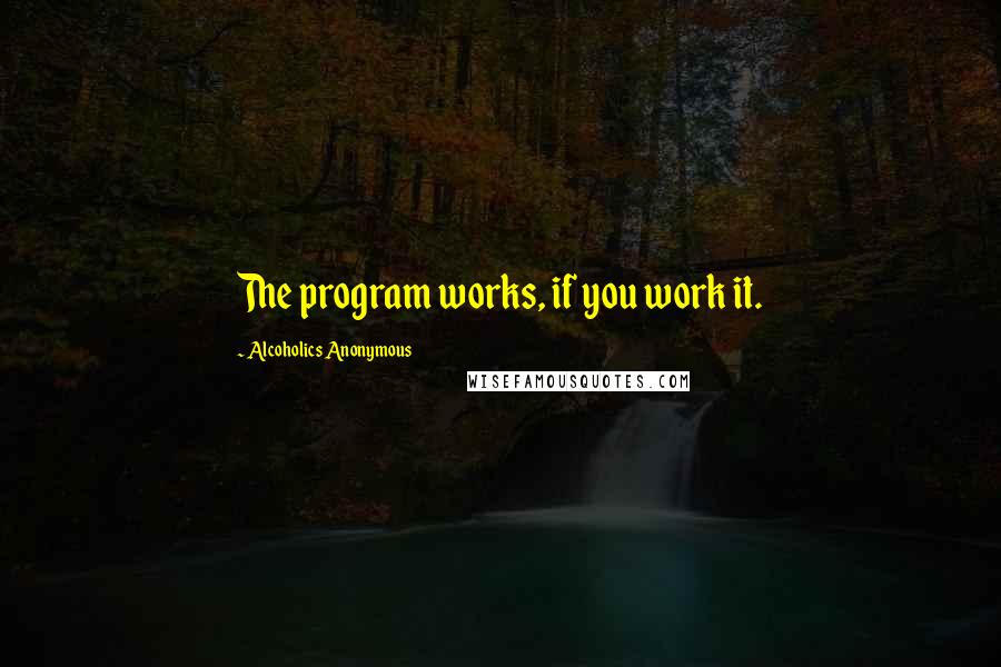 Alcoholics Anonymous Quotes: The program works, if you work it.