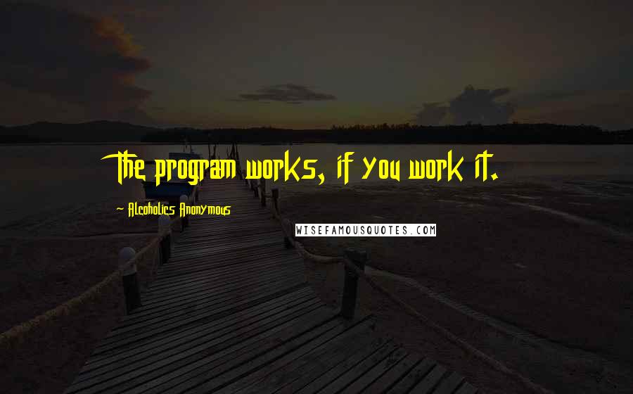 Alcoholics Anonymous Quotes: The program works, if you work it.