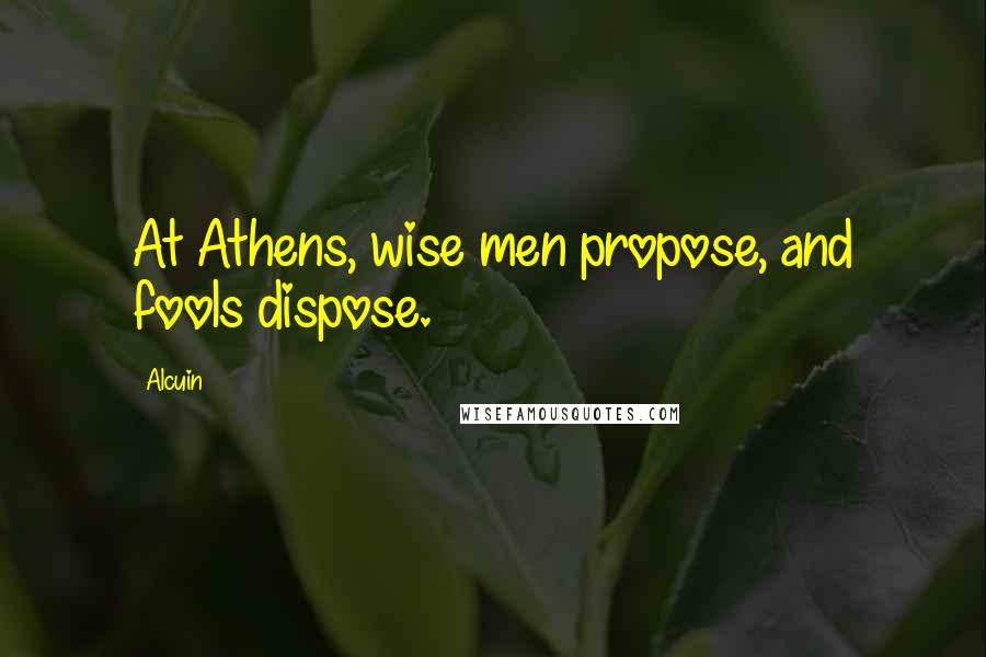 Alcuin Quotes: At Athens, wise men propose, and fools dispose.