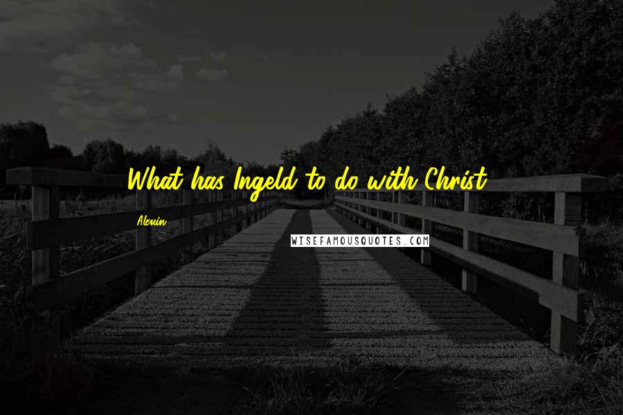 Alcuin Quotes: What has Ingeld to do with Christ?