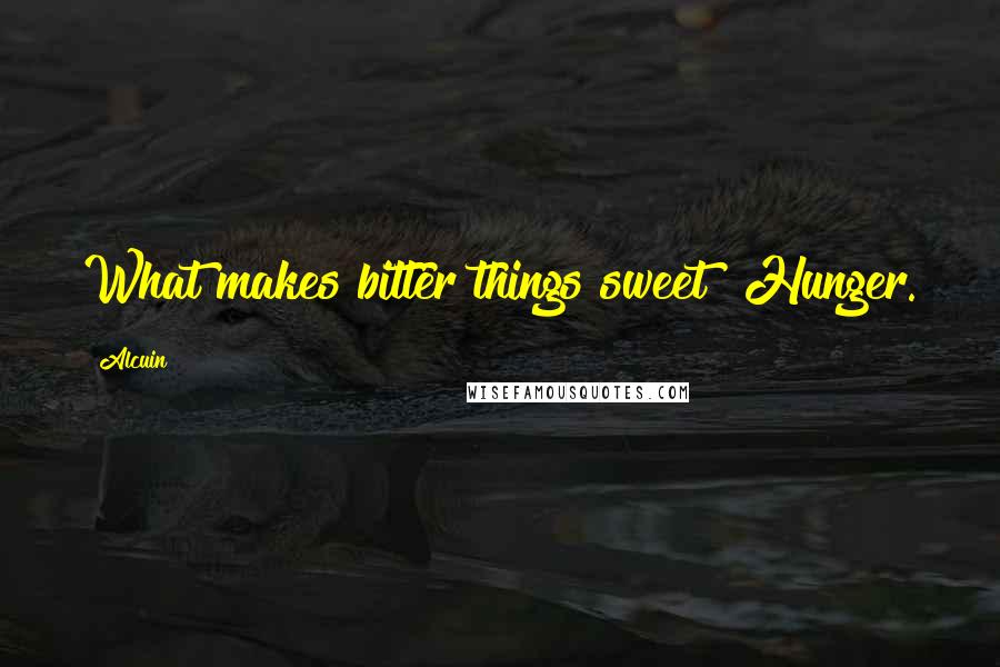 Alcuin Quotes: What makes bitter things sweet? Hunger.