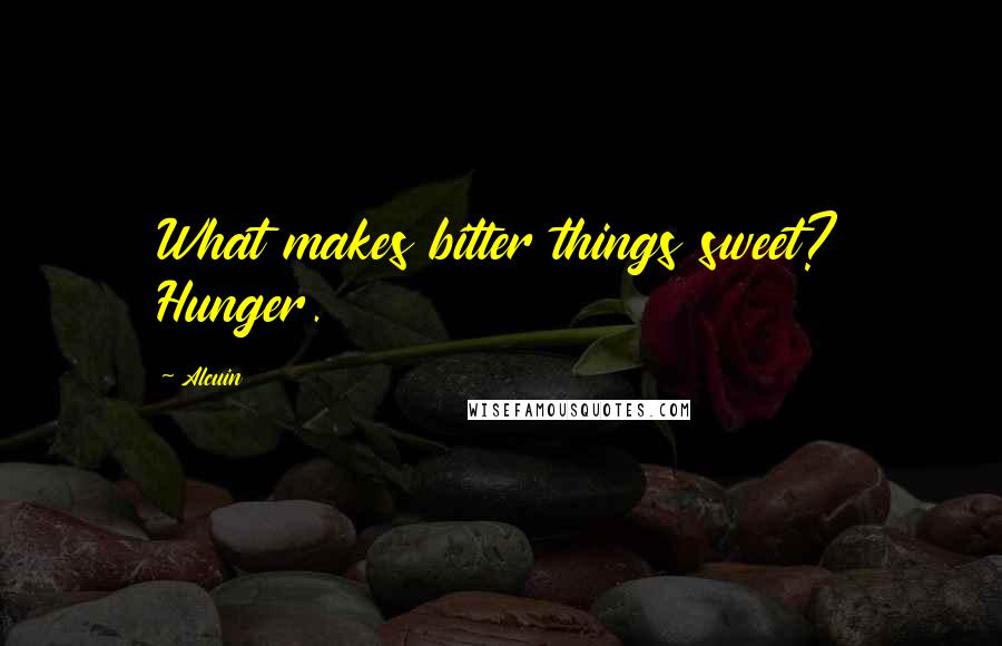 Alcuin Quotes: What makes bitter things sweet? Hunger.