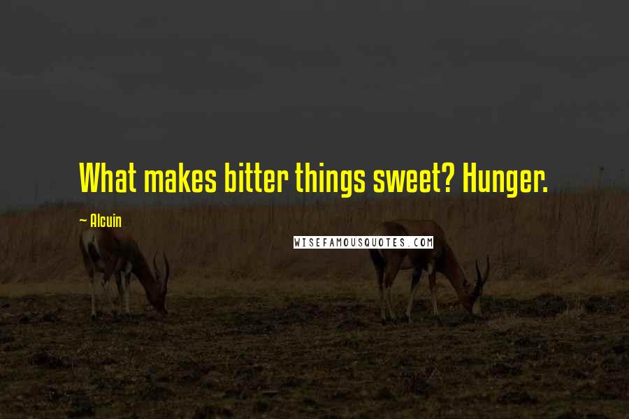 Alcuin Quotes: What makes bitter things sweet? Hunger.