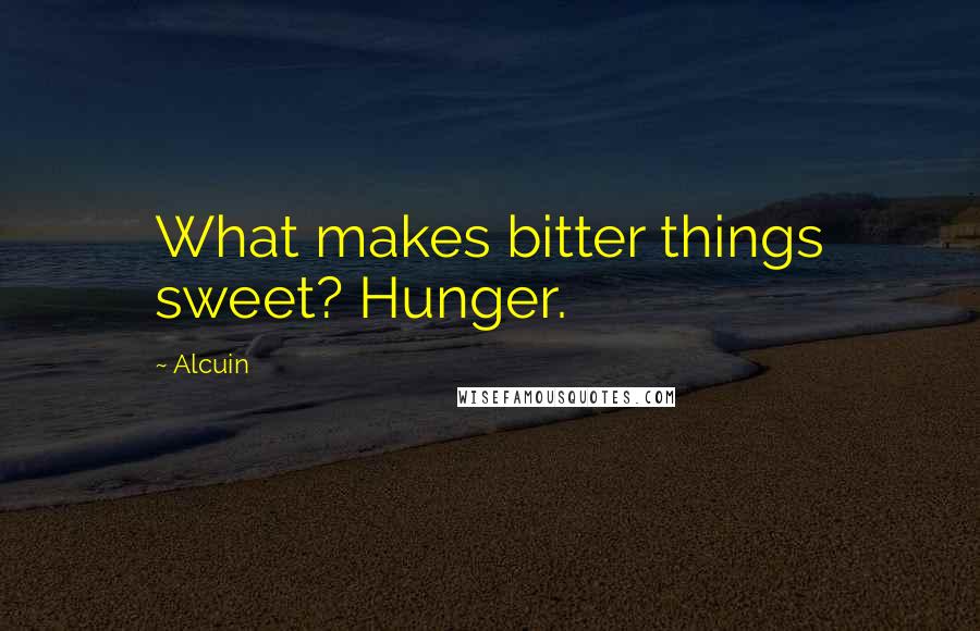 Alcuin Quotes: What makes bitter things sweet? Hunger.