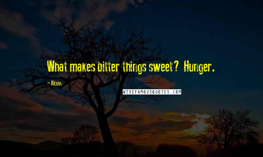 Alcuin Quotes: What makes bitter things sweet? Hunger.