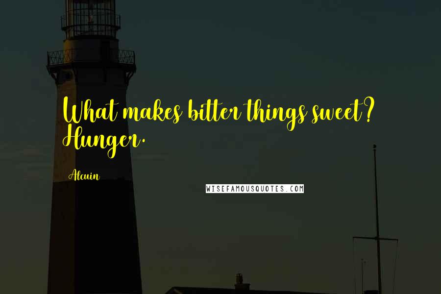 Alcuin Quotes: What makes bitter things sweet? Hunger.
