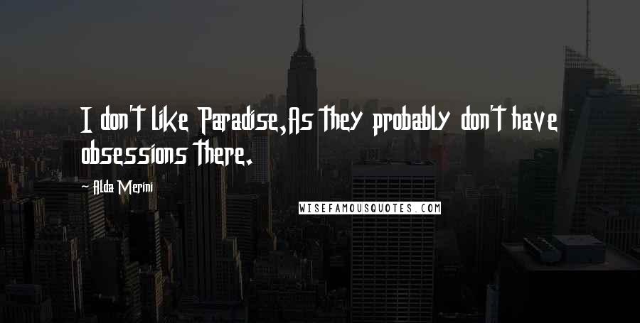 Alda Merini Quotes: I don't like Paradise,As they probably don't have obsessions there.