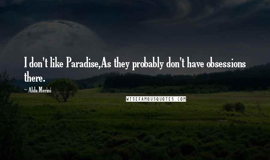 Alda Merini Quotes: I don't like Paradise,As they probably don't have obsessions there.