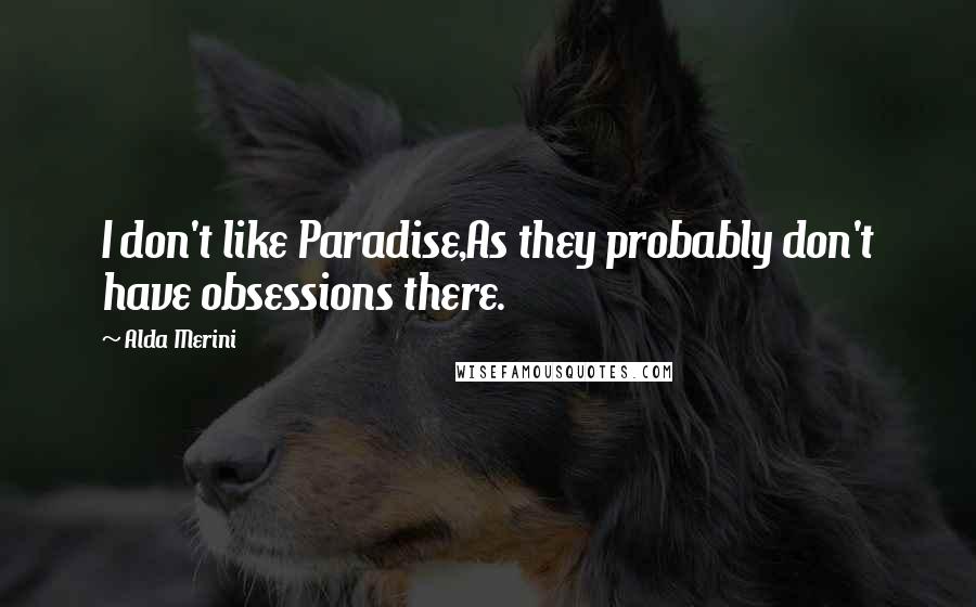 Alda Merini Quotes: I don't like Paradise,As they probably don't have obsessions there.