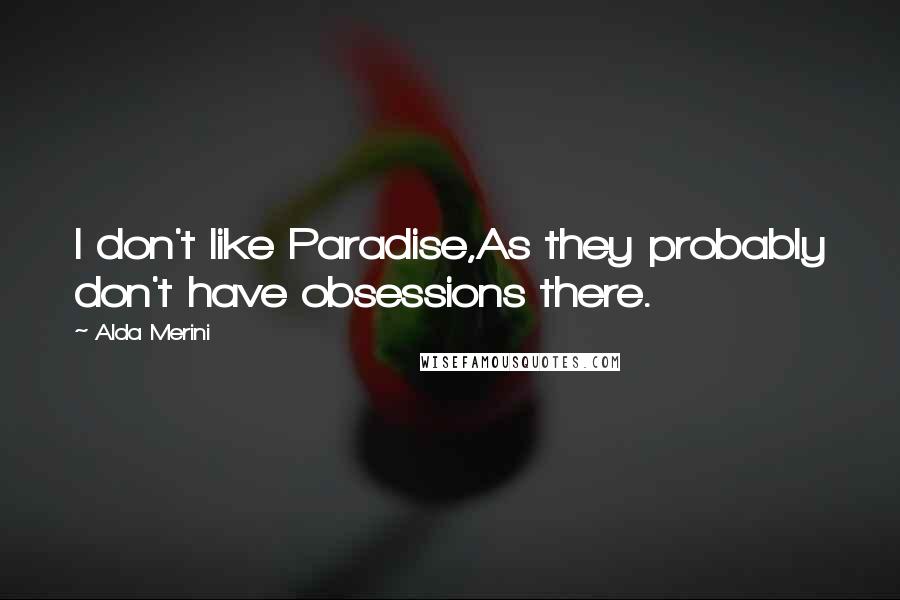 Alda Merini Quotes: I don't like Paradise,As they probably don't have obsessions there.