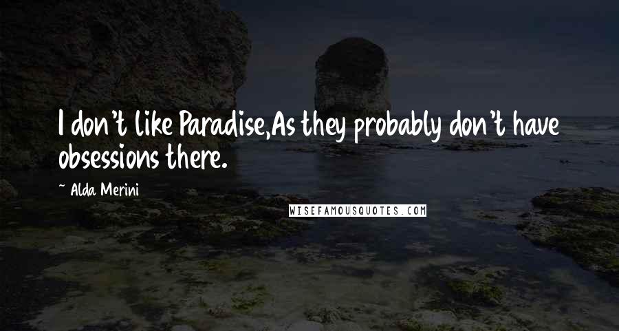 Alda Merini Quotes: I don't like Paradise,As they probably don't have obsessions there.