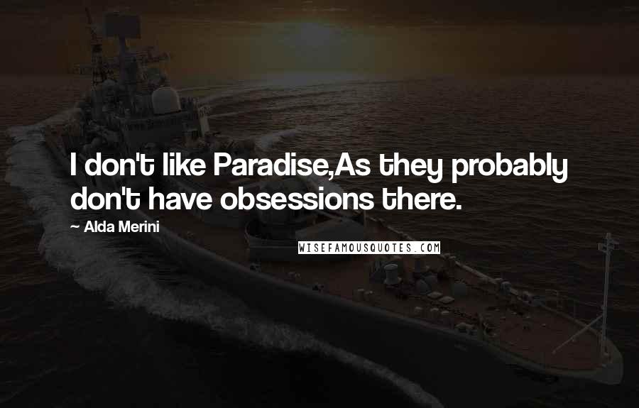 Alda Merini Quotes: I don't like Paradise,As they probably don't have obsessions there.