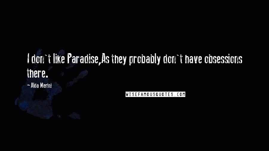 Alda Merini Quotes: I don't like Paradise,As they probably don't have obsessions there.