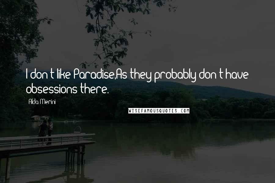 Alda Merini Quotes: I don't like Paradise,As they probably don't have obsessions there.