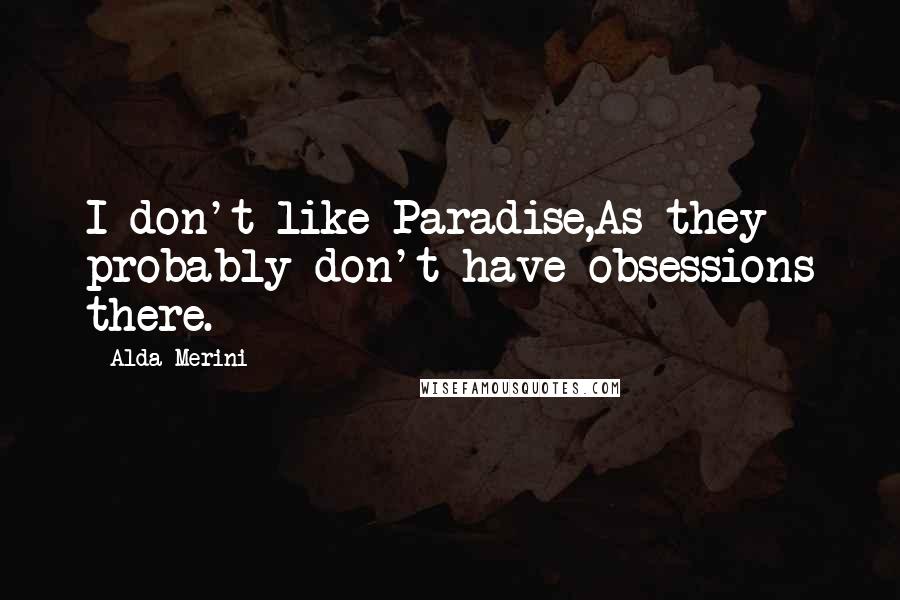 Alda Merini Quotes: I don't like Paradise,As they probably don't have obsessions there.