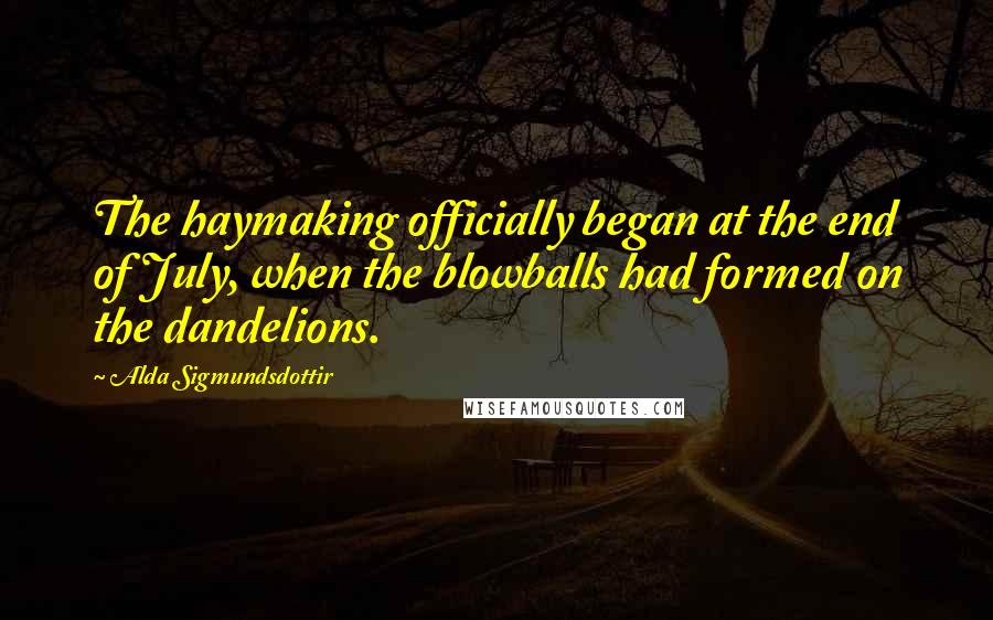 Alda Sigmundsdottir Quotes: The haymaking officially began at the end of July, when the blowballs had formed on the dandelions.