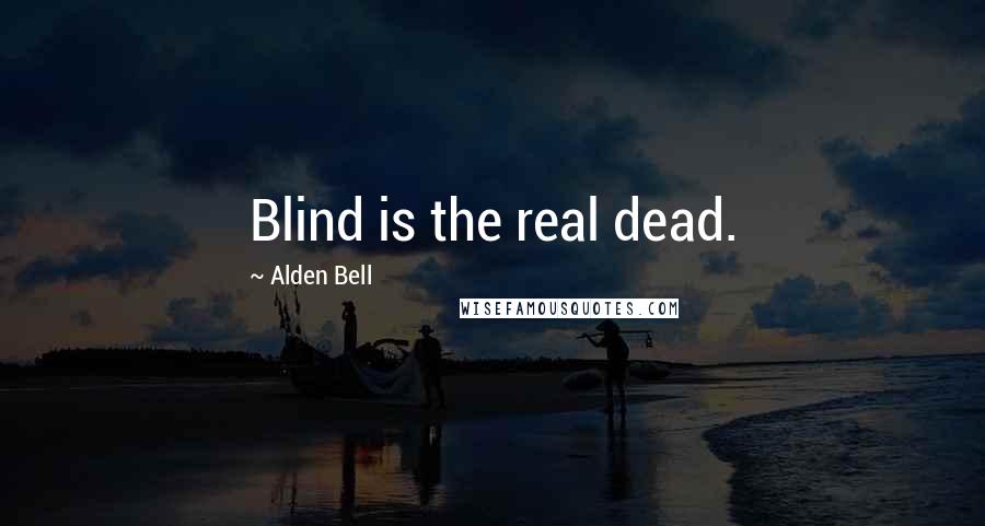 Alden Bell Quotes: Blind is the real dead.