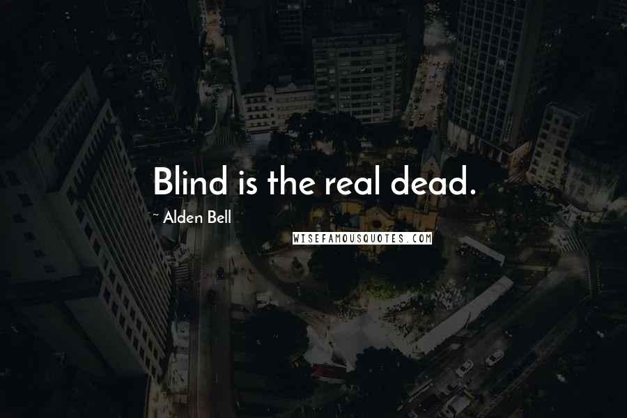 Alden Bell Quotes: Blind is the real dead.