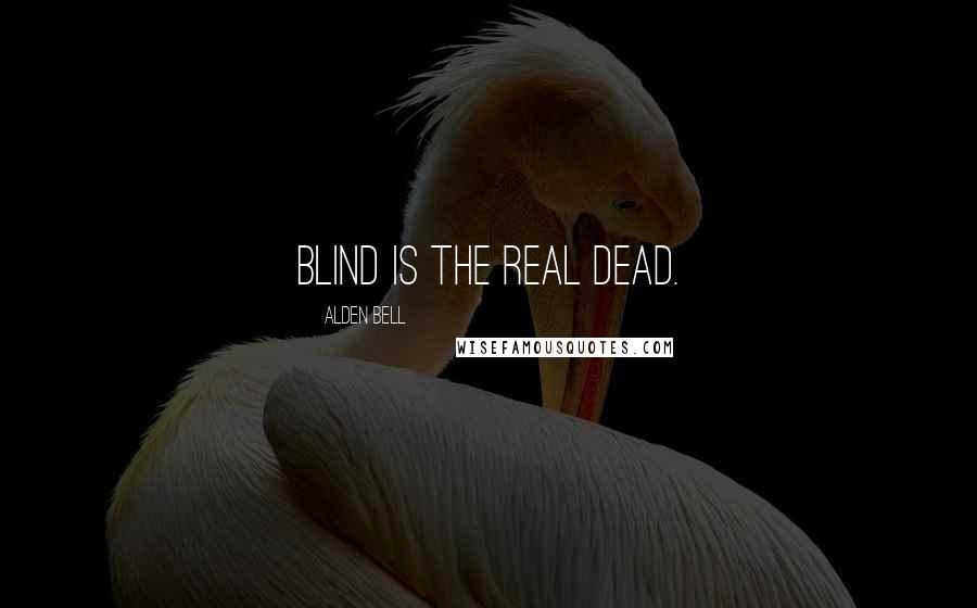 Alden Bell Quotes: Blind is the real dead.