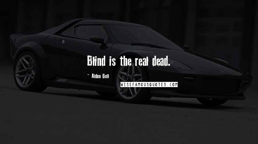 Alden Bell Quotes: Blind is the real dead.