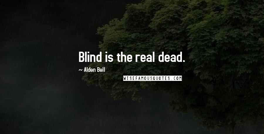 Alden Bell Quotes: Blind is the real dead.